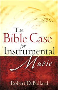 The Bible Case for Instrumental Music Robert D. Ballard Author