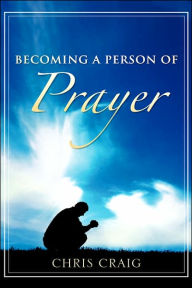 Becoming A Person Of Prayer - Chris Craig