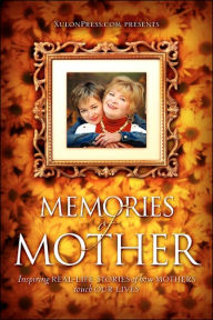 Memories of Mother: Inspiring REAL-LIFE STORIES of how MOTHERS TOUCH OUR LIVES www.XulonPress.com Author