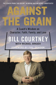 Against the Grain: A Coach's Wisdom on Character, Faith, Family, and Love Bill Courtney Author