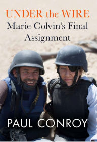 Under the Wire: Marie Colvin's Final Assignment Paul Conroy Author