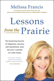 Lessons from the Prairie: The Surprising Secrets to Happiness, Success, and (Sometimes Just) Survival I Learned on America's Favorite Show Melissa Fra