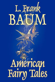 American Fairy Tales by L. Frank Baum, Fiction, Fantasy, Fairy Tales, Folk Tales, Legends & Mythology L. Frank Baum Author