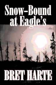 Snow-Bound at Eagle's by Bret Harte, Fiction, Literary, Westerns, Historical Bret Harte Author