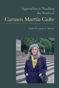 Approaches to Teaching the Works of Carmen Martin Gaite - Joan L. Brown
