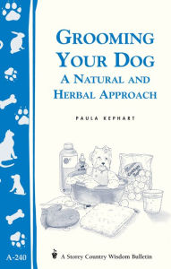 Grooming Your Dog: A Natural and Herbal Approach/Storey's Country Wisdom Bulletin A-240 Paula Kephart Author