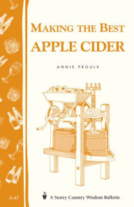 Making the Best Apple Cider: Storey Country Wisdom Bulletin A-47 - Annie Proulx