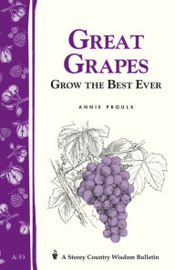 Great Grapes: Grow the Best Ever / Storey's Country Wisdom Bulletin A-53 Annie Proulx Author