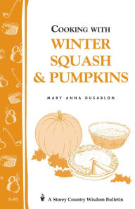 Cooking with Winter Squash & Pumpkins: Storey's Country Wisdom Bulletin A-55 - Mary Anna Dusablon
