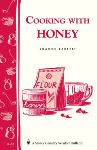 Cooking with Honey: Storey Country Wisdom Bulletin A-62 - Joanne Barrett