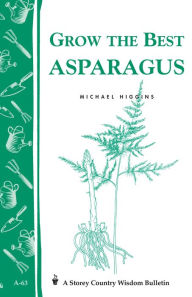Grow the Best Asparagus: Storey's Country Wisdom Bulletin A-63 Michael Higgins Author