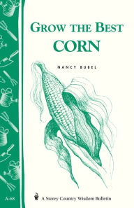 Grow the Best Corn: Storey's Country Wisdom Bulletin A-68 - Nancy Bubel