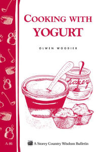 Cooking with Yogurt: Storey's Country Wisdom Bulletin A-86 - Olwen Woodier