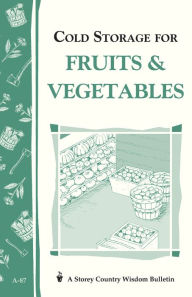 Cold Storage for Fruits & Vegetables: Storey Country Wisdom Bulletin A-87 - John Storey