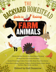The Backyard Homestead Guide to Raising Farm Animals: Choose the Best Breeds for Small-Space Farming, Produce Your Own Grass-Fed Meat, Gather Fresh Eg