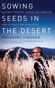 Sowing Seeds in the Desert: Natural Farming, Global Restoration, and Ultimate Food Security Masanobu Fukuoka Author