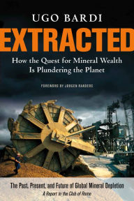 Extracted: How the Quest for Mineral Wealth Is Plundering the Planet Ugo Bardi Author