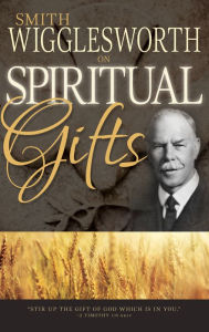 Smith Wigglesworth on Spiritual Gifts - Smith Wigglesworth