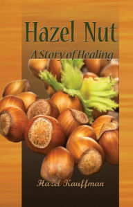 Hazel Nut: A Story of Healing - Hazel Kauffman