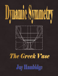 Dynamic Symmetry: The Greek Vase Jay Hambidge Author