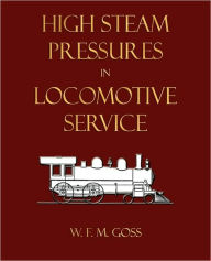 High Steam Pressures In Locomotive Service William Freeman Myrick Goss Author
