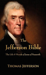 The Jefferson Bible: The Life and Morals of Jesus of Nazareth Thomas Jefferson Author