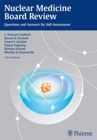 Nuclear Medicine Board Review: Questions and Answers for Self-Assessment C. Richard Goldfarb Author