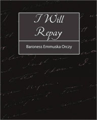 I Will Repay Emmuska Orczy Baroness Emmuska Orczy Author