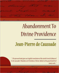 Abandonment to Divine Providence - Jean-Pierre de Caussade De Caussade Jean-Pierre De Caussade Author