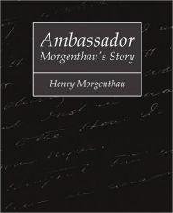 Ambassador Morgenthau's Story - Henry Morgenthau Morgenthau Henry Morgenthau Author