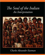 The Soul of the Indian an Interpretation Alexander Eas Charles Alexander Eastman Author