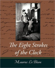 The Eight Strokes of the Clock Le Blanc Maurice Le Blanc Author