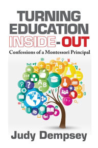 Turning Education Inside-Out: Confessions of a Montessori Principal - Judy Dempsey
