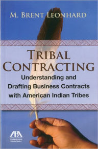 Tribal Contracting: Understanding and Drafting Business Contracts with American Indian Tribes - M. Leonhard