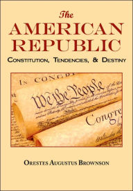 The American Republic: Complete Original Text Orestes Augustus Brownson Author