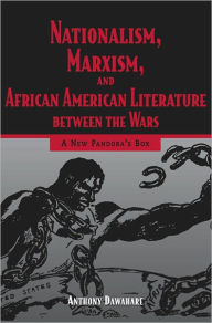 Nationalism, Marxism, and African American Literature between the Wars: A New Pandora's Box Anthony Dawahare Author