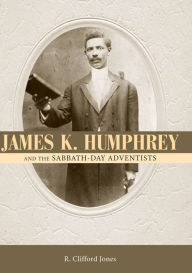 James K. Humphrey and the Sabbath-Day Adventists R. Clifford Jones Author