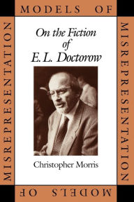 Models of Misrepresentation: On the Fiction of E. L. Doctorow Christopher Morris Author