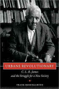 Urbane Revolutionary: C. L. R. James and the Struggle for a New Society Frank Rosengarten Author