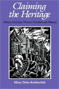Claiming the Heritage: African-American Women Novelists and History Missy Dehn Kubitschek Author