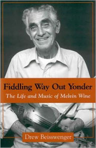 Fiddling Way Out Yonder: The Life and Music of Melvin Wine - Drew Beisswenger