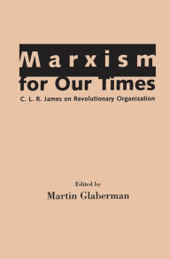 Marxism for Our Times: C. L. R. James on Revolutionary Organization - Martin Glaberman
