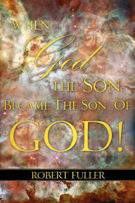 When God The Son Became The Son Of God - Robert Fuller