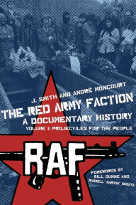 Red Army Faction, A Documentary History: Volume 1: Projectiles for the People J. Smith Editor