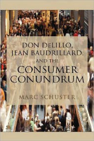 Don Delillo, Jean Baudrillard, and the Consumer Conundrum Marc Schuster Author