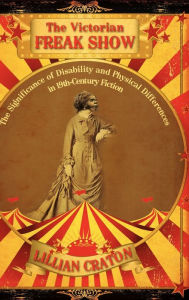 The Victorian Freak Show: The Significance of Disability and Physical Differences in 19th-Century Fiction Lillian E. Craton Author