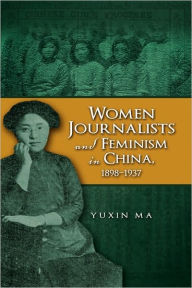 Women Journalists And Feminism In China, 1898-1937 - Yuxin Ma