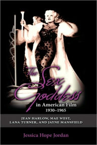 The Sex Goddess in American Film, 1930-1965: Jean Harlow, Mae West, Lana Turner, and Jayne Mansfield Jessica Hope Jordan Author