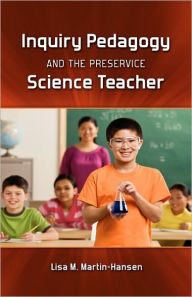 Inquiry Pedagogy and the Preservice Science Teacher Lisa Martin-Hansen Author