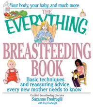 The Everything Breastfeeding Book: Basic Techniques and Reassuring Advice Every New Mother Needs to Know Suzanne Fredregill Author